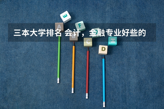 三本大学排名 会计，金融专业好些的二本，三本有啥？