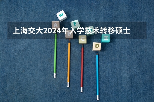 上海交大2024年入学技术转移硕士MTT提前批面试日程已经公布，值得报考吗？