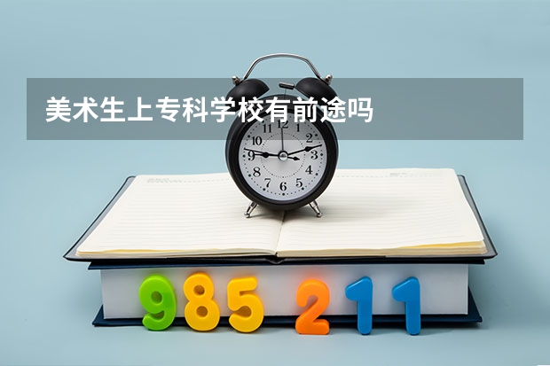 美术生上专科学校有前途吗