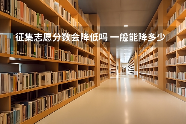 征集志愿分数会降低吗 一般能降多少分