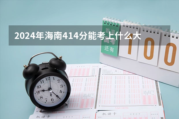 2024年海南414分能考上什么大学?