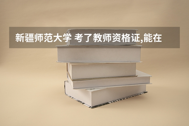 新疆师范大学 考了教师资格证,能在河南考教师编吗