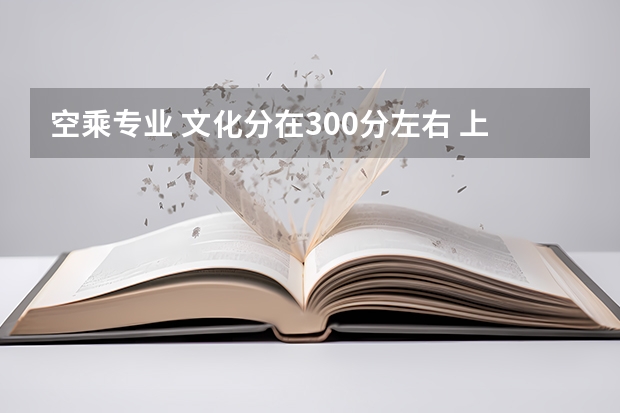 空乘专业 文化分在300分左右 上大学收费多少？