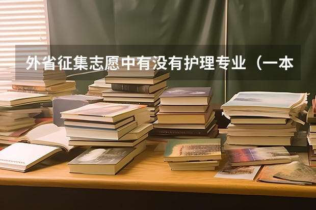 外省征集志愿中有没有护理专业（一本、二本和专科的录取时间是多会，多会开始多会结束？）