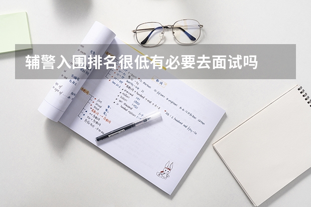 辅警入围排名很低有必要去面试吗