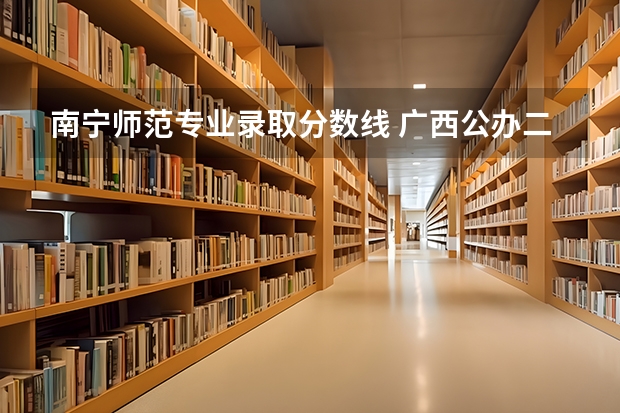 南宁师范专业录取分数线 广西公办二本分数排名