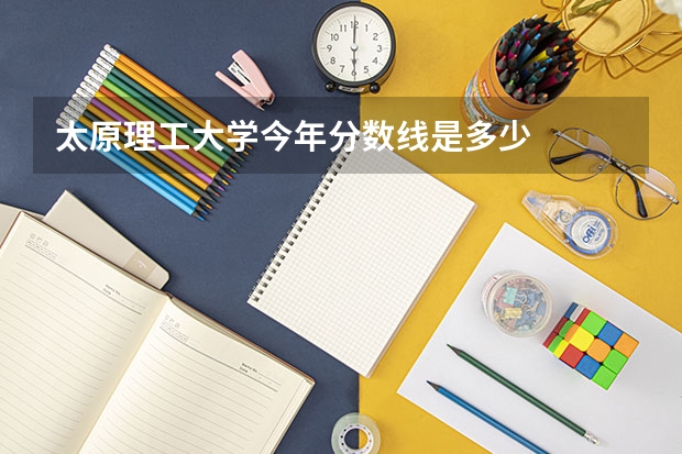 太原理工大学今年分数线是多少