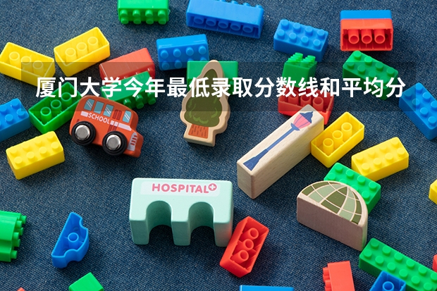 厦门大学今年最低录取分数线和平均分多少