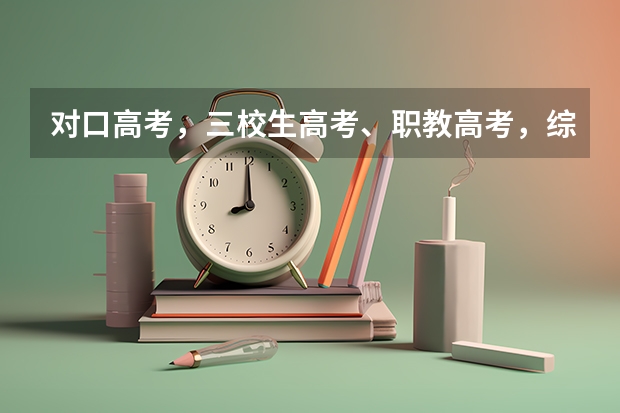 对口高考，三校生高考、职教高考，综合高中各是啥东西？有什么区别啊？
