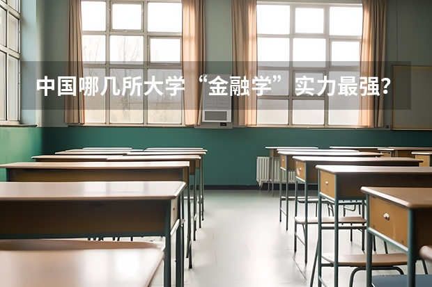 中国哪几所大学“金融学”实力最强？ 金融学考研排名学校