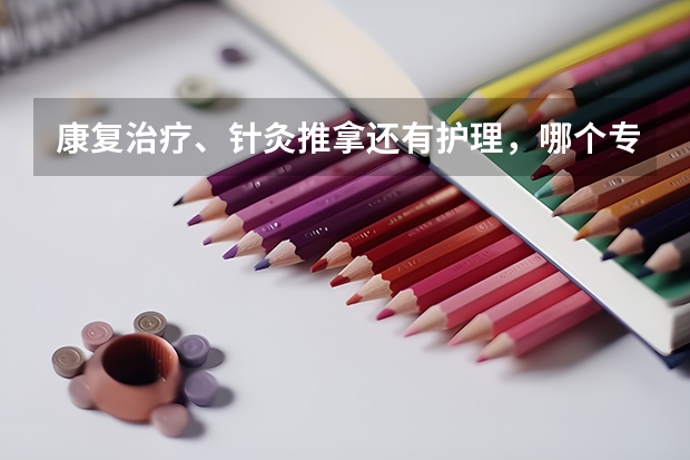 康复治疗、针灸推拿还有护理,哪个专业就业率高工资待遇比较好