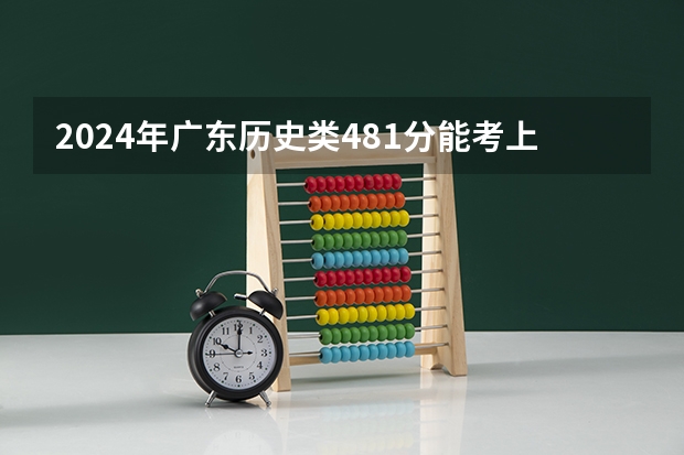 2024年广东历史类481分能考上什么大学?