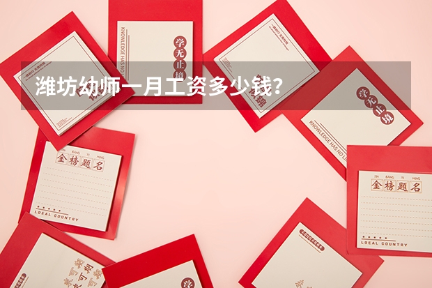 潍坊幼师一月工资多少钱？