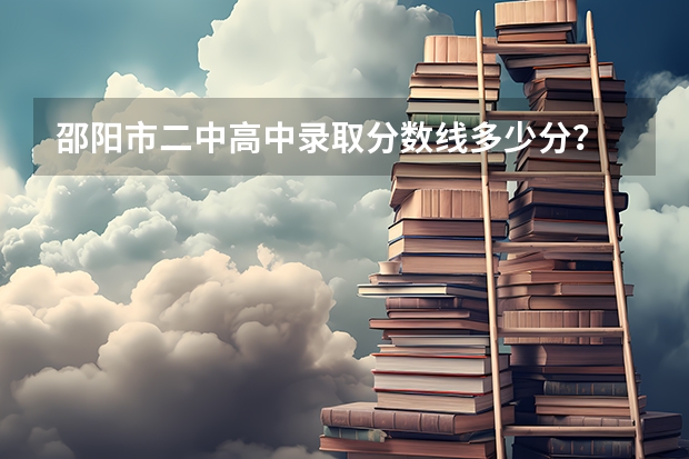 邵阳市二中高中录取分数线多少分？