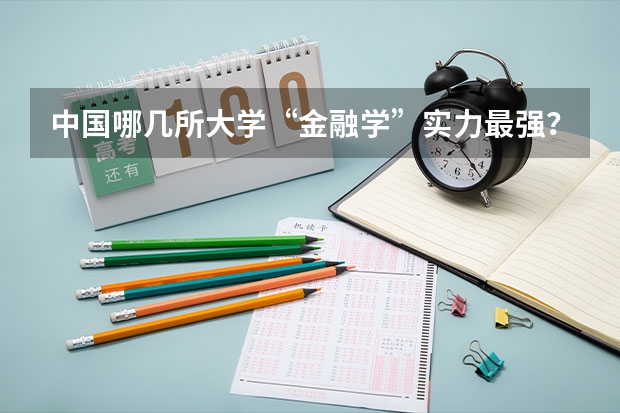 中国哪几所大学“金融学”实力最强？ 中国大学经济学排名