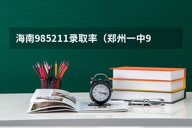 海南985211录取率（郑州一中985211录取率）
