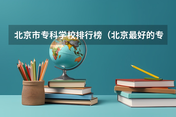 北京市专科学校排行榜（北京最好的专科学校）