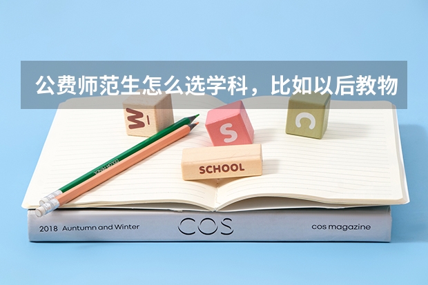 公费师范生怎么选学科，比如以后教物理，谢谢