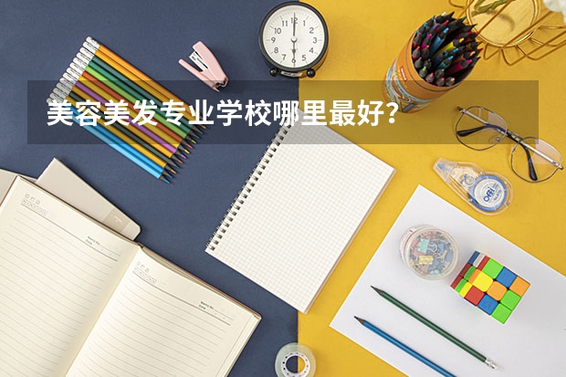 美容美发专业学校哪里最好？
