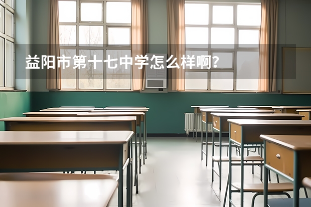 益阳市第十七中学怎么样啊？