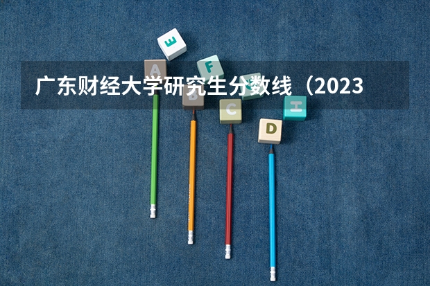 广东财经大学研究生分数线（2023年西安财经大学研究生分数线）