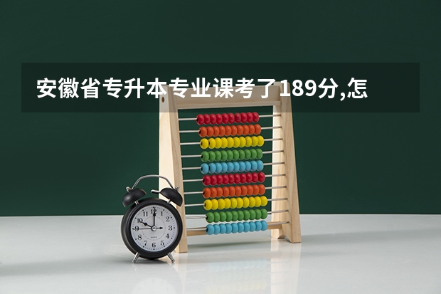安徽省专升本专业课考了189分,怎么样是好还是不好