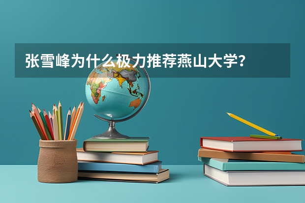 张雪峰为什么极力推荐燕山大学？