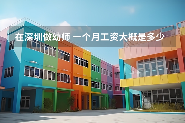在深圳做幼师 一个月工资大概是多少呀？