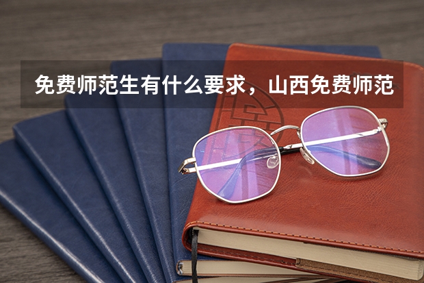 免费师范生有什么要求，山西免费师范生分数线