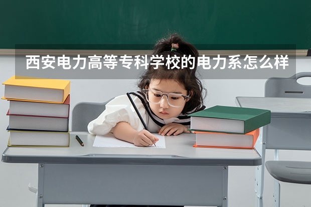 西安电力高等专科学校的电力系怎么样？在那个校区？环境如何？