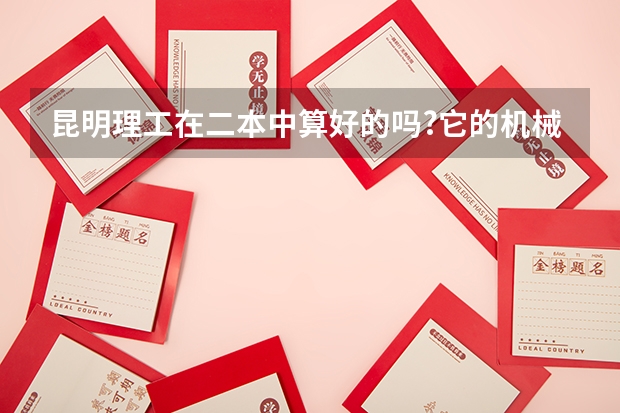 昆明理工在二本中算好的吗?它的机械类业算是强势吗?