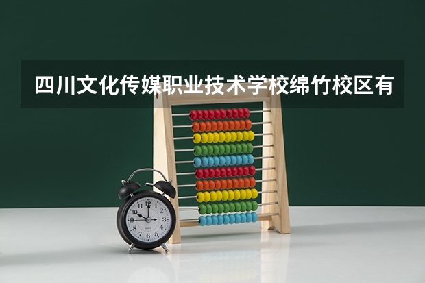 四川文化传媒职业技术学校绵竹校区有哪些专业