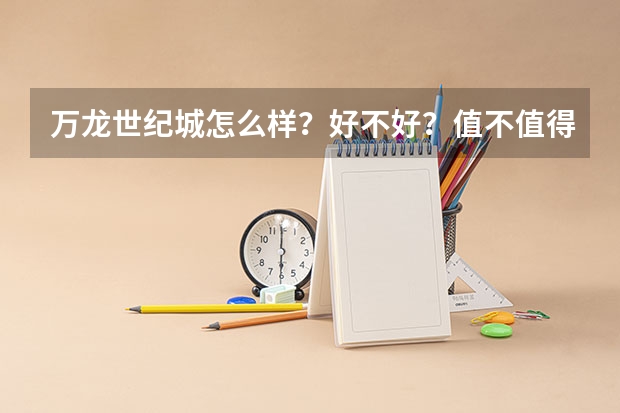 万龙世纪城怎么样？好不好？值不值得买？