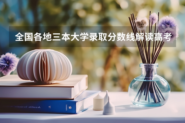 全国各地三本大学录取分数线解读高考三本大学排名及分数线（全国三本大学排名和录取分）