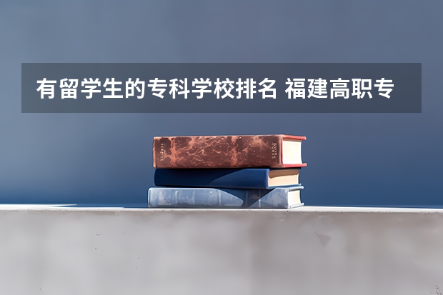有留学生的专科学校排名 福建高职专科学校排名