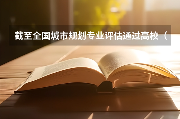 截至全国城市规划专业评估通过高校（城市规划专业世界上各大学的排名）