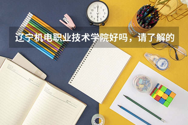 辽宁机电职业技术学院好吗，请了解的或者是那的学生回答