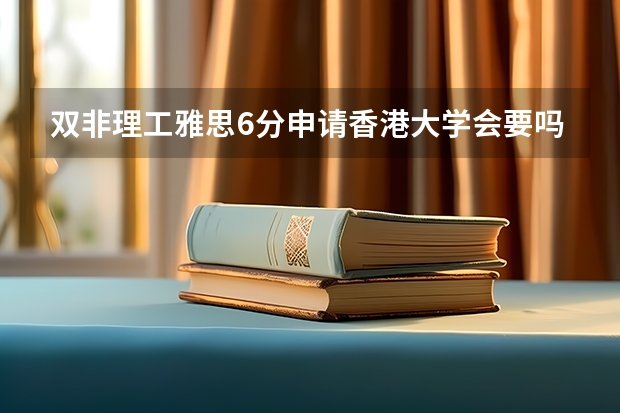 双非理工雅思6分申请香港大学会要吗