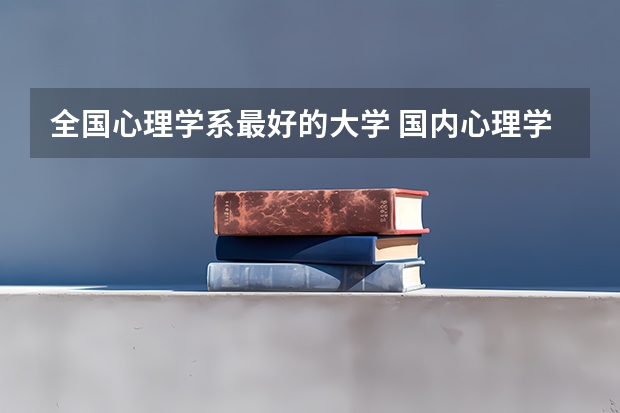 全国心理学系最好的大学 国内心理学专业最好的大学排名