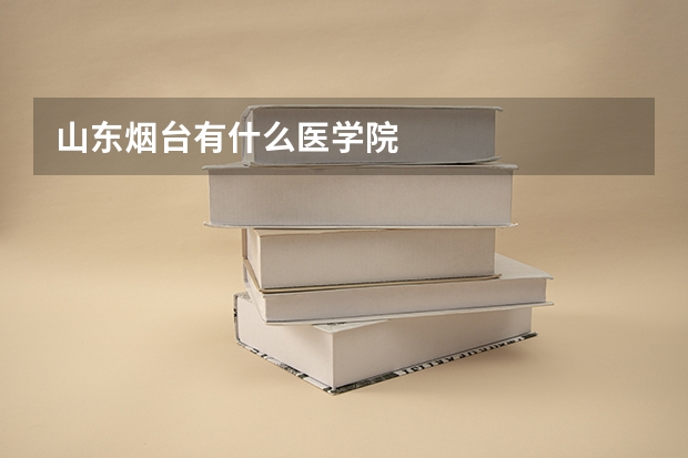 山东烟台有什么医学院