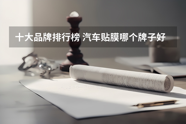 十大品牌排行榜 汽车贴膜哪个牌子好
